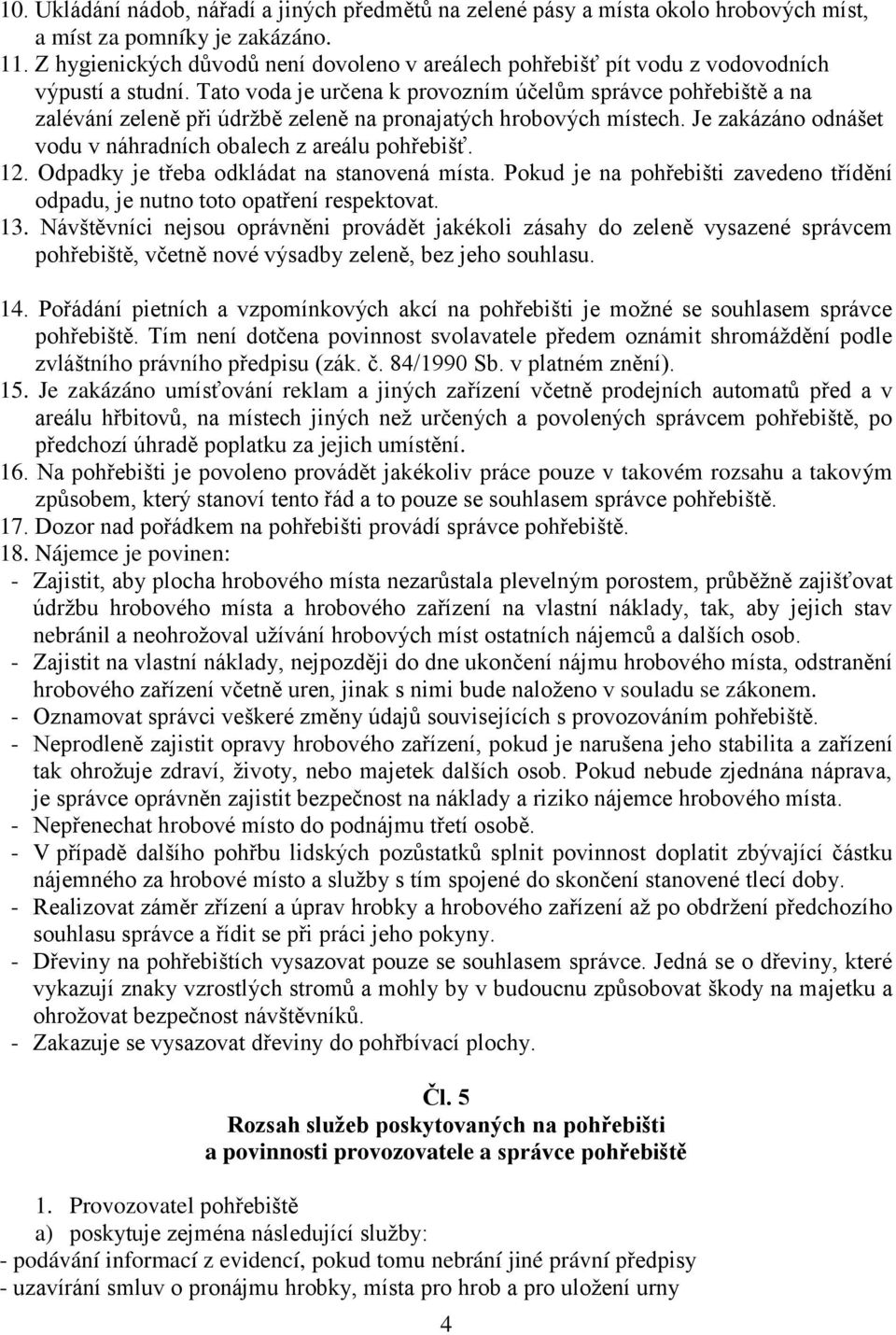 Tato voda je určena k provozním účelům správce pohřebiště a na zalévání zeleně při údržbě zeleně na pronajatých hrobových místech. Je zakázáno odnášet vodu v náhradních obalech z areálu pohřebišť. 12.