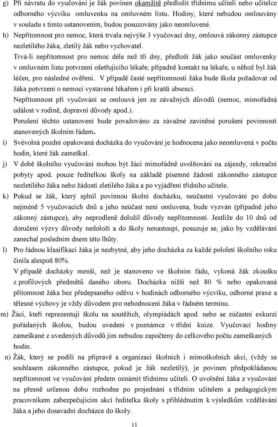 h) Nepřítomnost pro nemoc, která trvala nejvýše 3 vyučovací dny, omlouvá zákonný zástupce nezletilého žáka, zletilý žák nebo vychovatel.