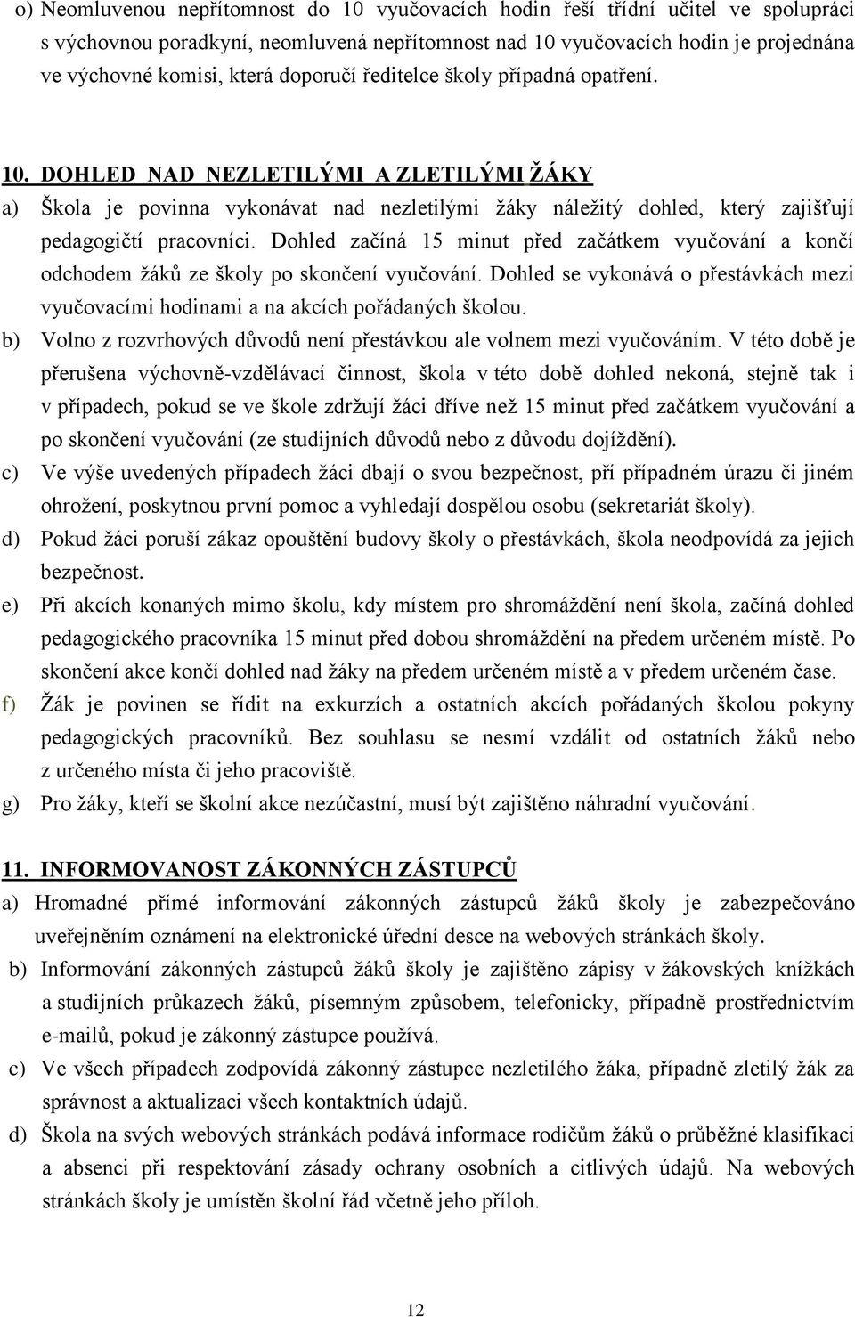 Dohled začíná 15 minut před začátkem vyučování a končí odchodem žáků ze školy po skončení vyučování. Dohled se vykonává o přestávkách mezi vyučovacími hodinami a na akcích pořádaných školou.