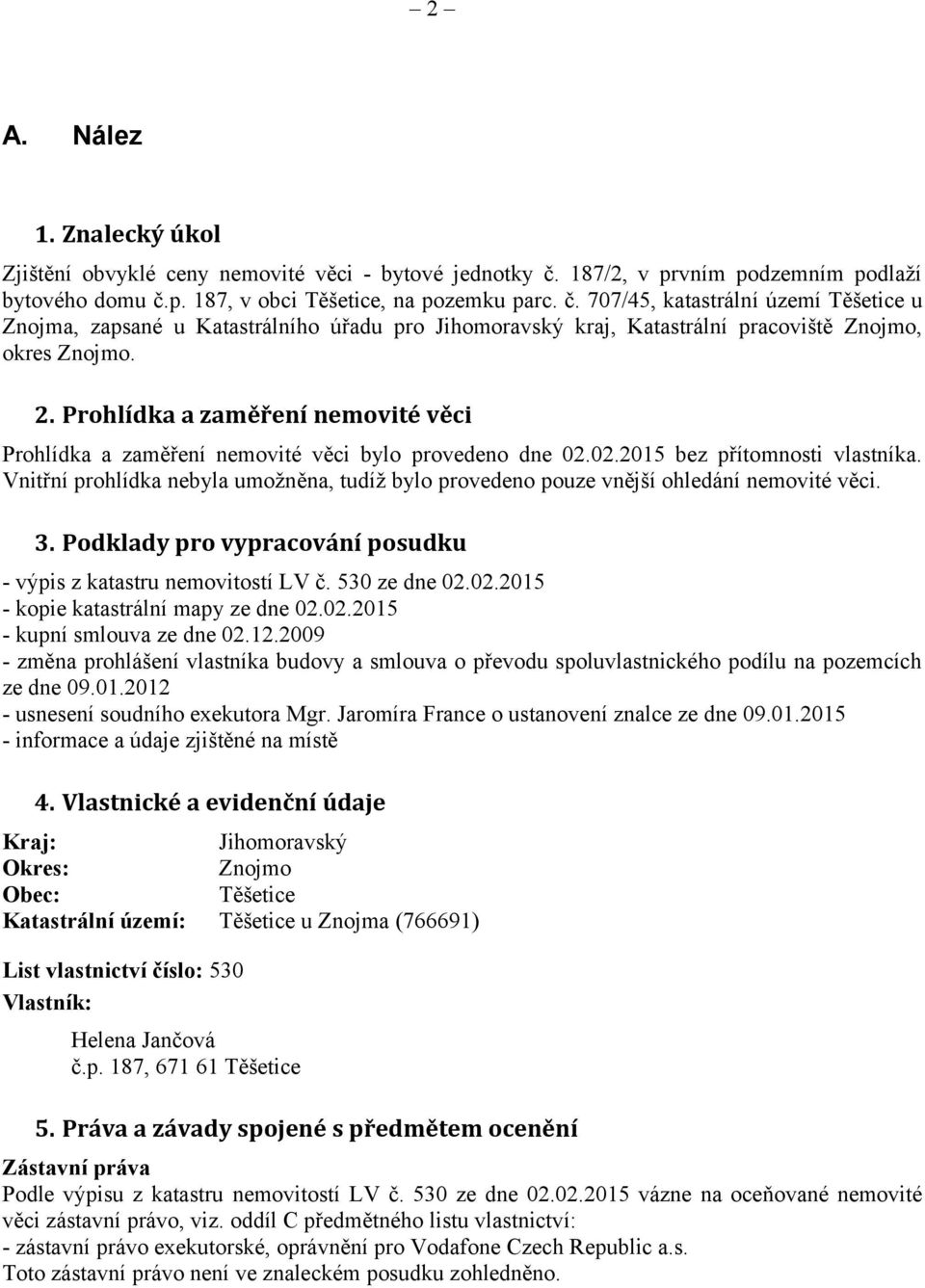 2. Prohlídka a zaměření nemovité věci Prohlídka a zaměření nemovité věci bylo provedeno dne 02.02.2015 bez přítomnosti vlastníka.