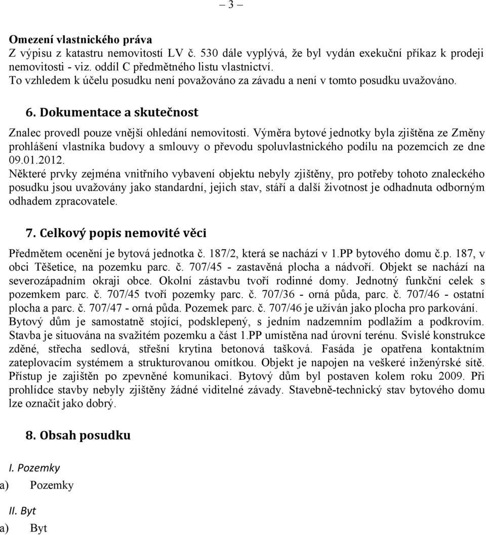 Výměra bytové jednotky byla zjištěna ze Změny prohlášení vlastníka budovy a smlouvy o převodu spoluvlastnického podílu na pozemcích ze dne 09.01.2012.