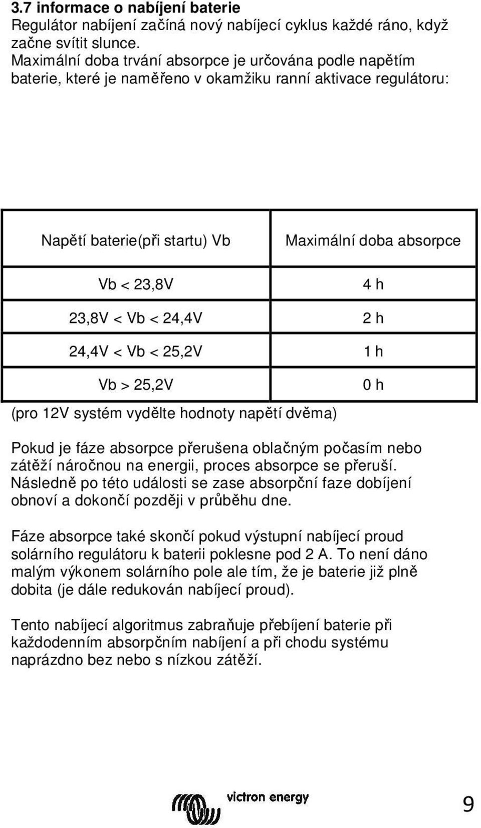 Vb < 24,4V 2 h 24,4V < Vb < 25,2V 1 h Vb > 25,2V (pro 12V systém vydělte hodnoty napětí dvěma) 0 h Pokud je fáze absorpce přerušena oblačným počasím nebo zátěží náročnou na energii, proces absorpce