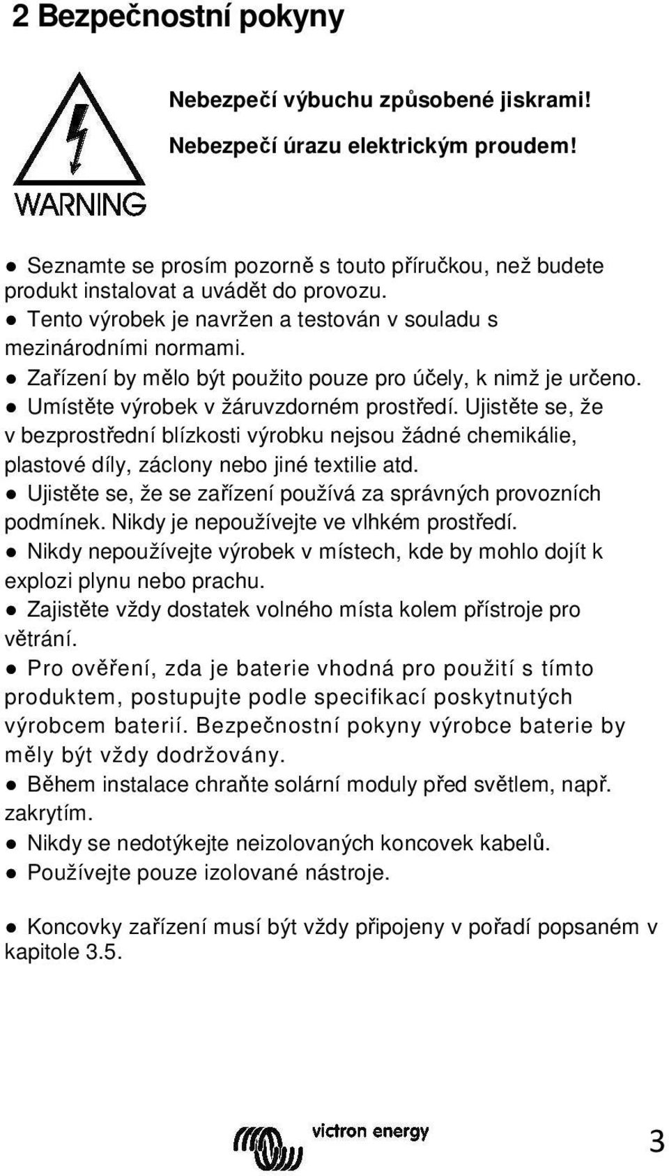 Ujistěte se, že v bezprostřední blízkosti výrobku nejsou žádné chemikálie, plastové díly, záclony nebo jiné textilie atd. Ujistěte se, že se zařízení používá za správných provozních podmínek.