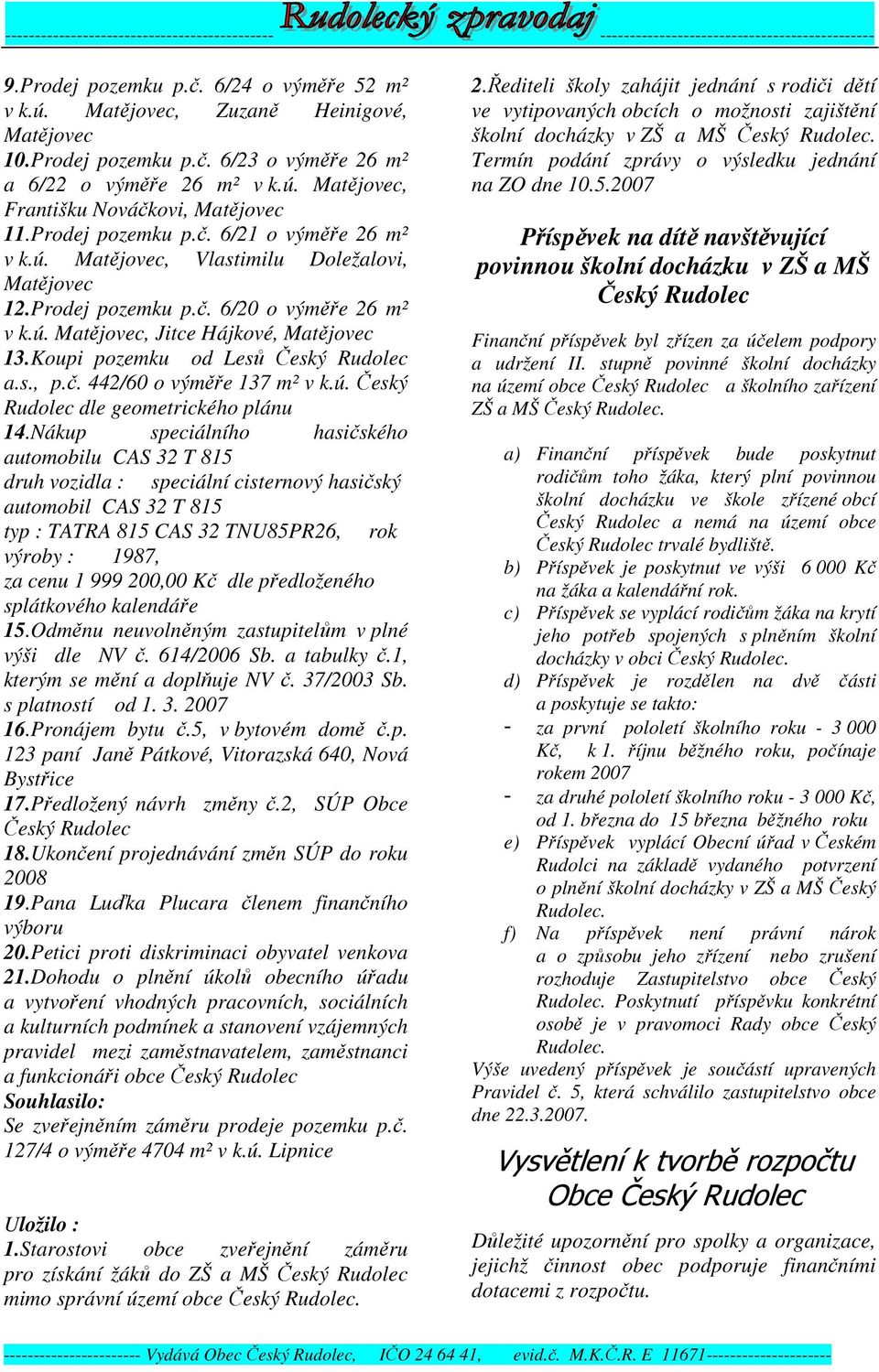 Prodej pozemku p.č. 6/20 o výměře 26 m² v k.ú. Matějovec, Jitce Hájkové, Matějovec 13.Koupi pozemku od Lesů Český Rudolec a.s., p.č. 442/60 o výměře 137 m² v k.ú. Český Rudolec dle geometrického plánu 14.