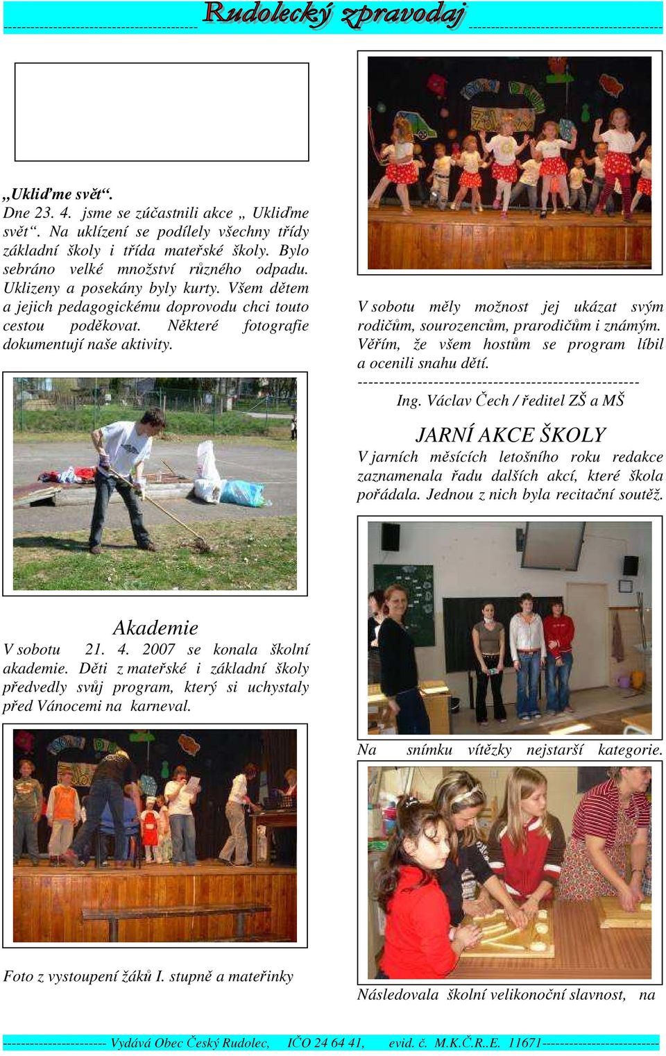 V sobotu měly možnost jej ukázat svým rodičům, sourozencům, prarodičům i známým. Věřím, že všem hostům se program líbil a ocenili snahu dětí. ---------------------------------------------------- Ing.