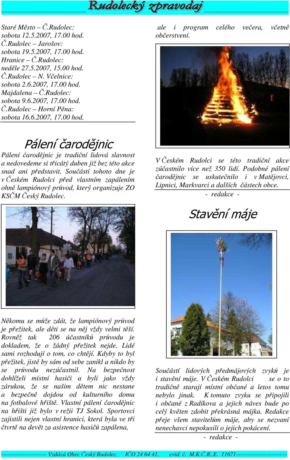 Pálení čarodějnic Pálení čarodějnic je tradiční lidová slavnost a nedovedeme si třicátý duben již bez této akce snad ani představit.