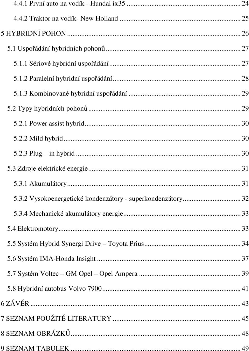 .. 31 5.3.1 Akumulátory... 31 5.3.2 Vysokoenergetické kondenzátory - superkondenzátory... 32 5.3.4 Mechanické akumulátory energie... 33 5.4 Elektromotory... 33 5.5 Systém Hybrid Synergi Drive Toyota Prius.