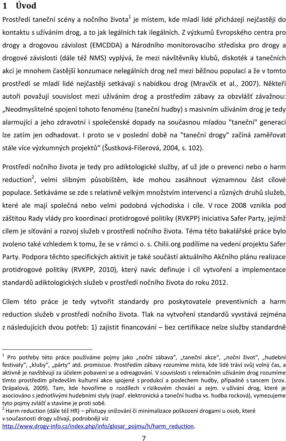 tanečních akcí je mnohem častější konzumace nelegálních drog než mezi běžnou populací a že v tomto prostředí se mladí lidé nejčastěji setkávají s nabídkou drog (Mravčík et al., 2007).