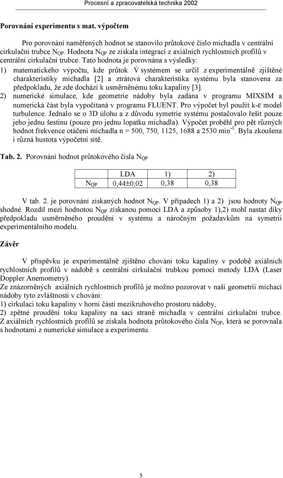 Tato hodnota je porovnána s výsledky: 1) matematického výpočtu, kde průtok V & systémem se určil z experimentálně zjištěné charakteristiky míchadla [2] a ztrátová charakteristika systému byla