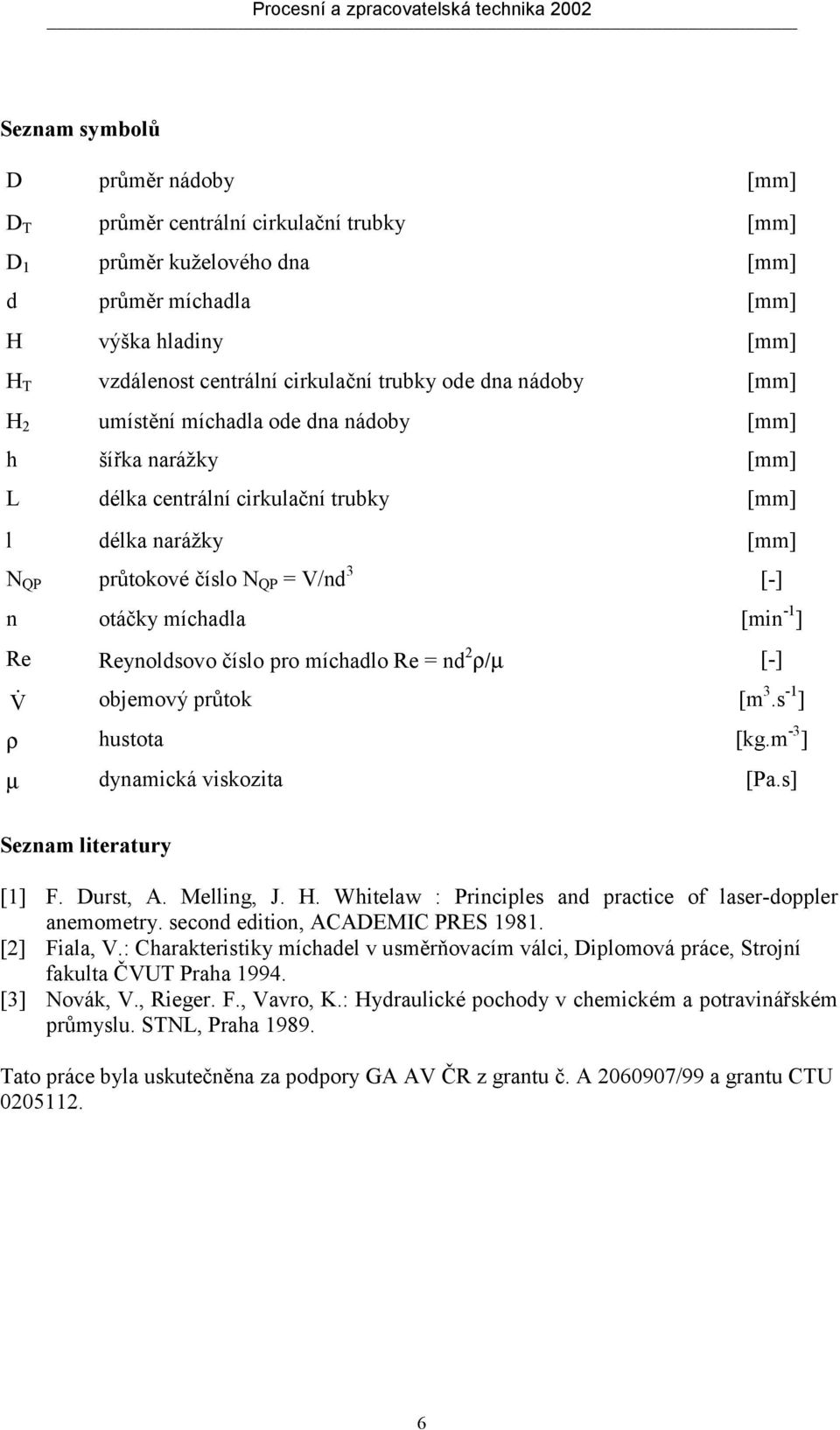 míchadlo Re = nd 2 ρ/µ [-] V & objemový průtok [m 3.s -1 ] ρ hustota [kg.m -3 ] µ dynamická viskozita [Pa.s] Seznam literatury [1] F. Durst, A. Melling, J. H.
