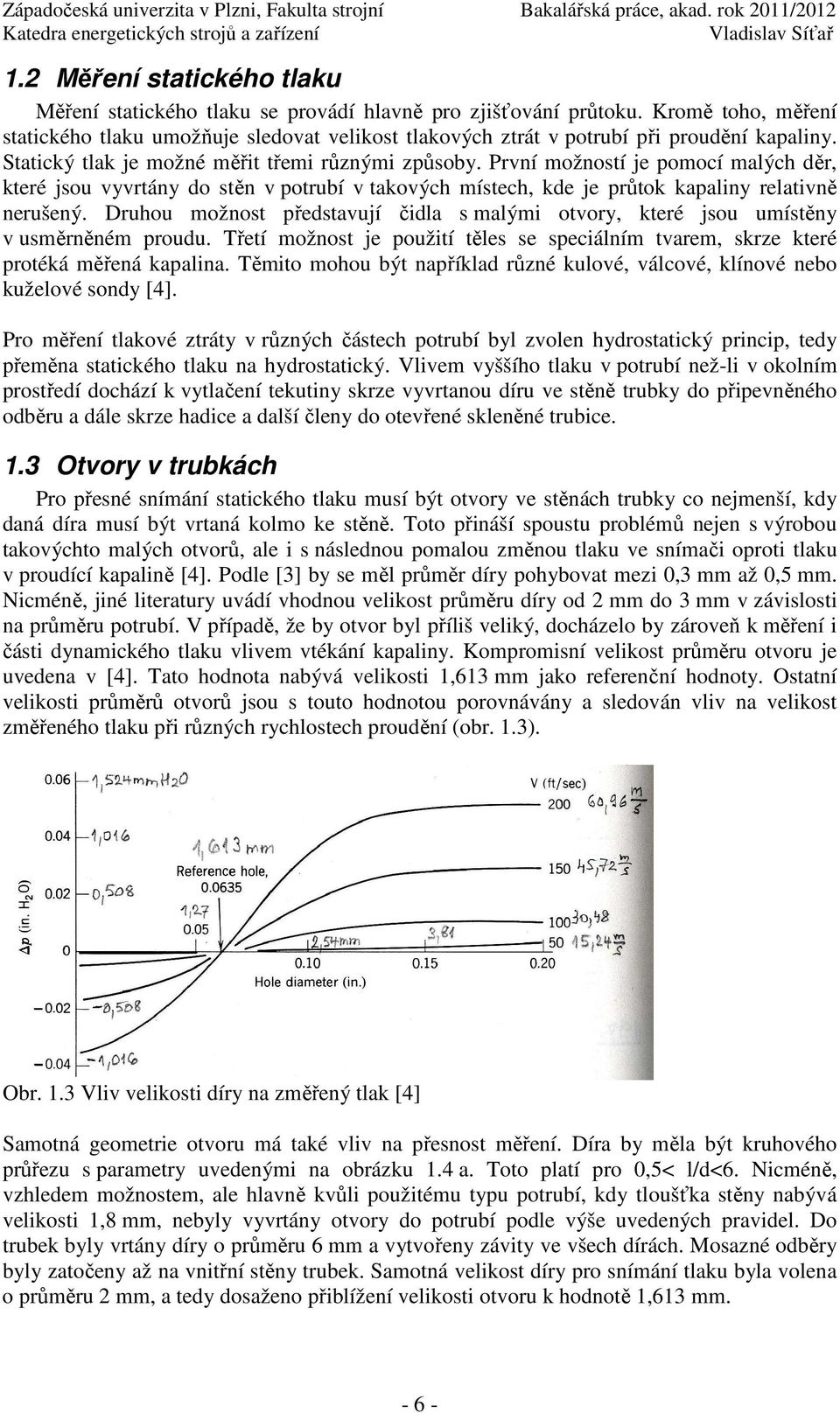 První možností je pomocí malých děr, které jsou vyvrtány do stěn v potrubí v takových místech, kde je průtok kapaliny relativně nerušený.