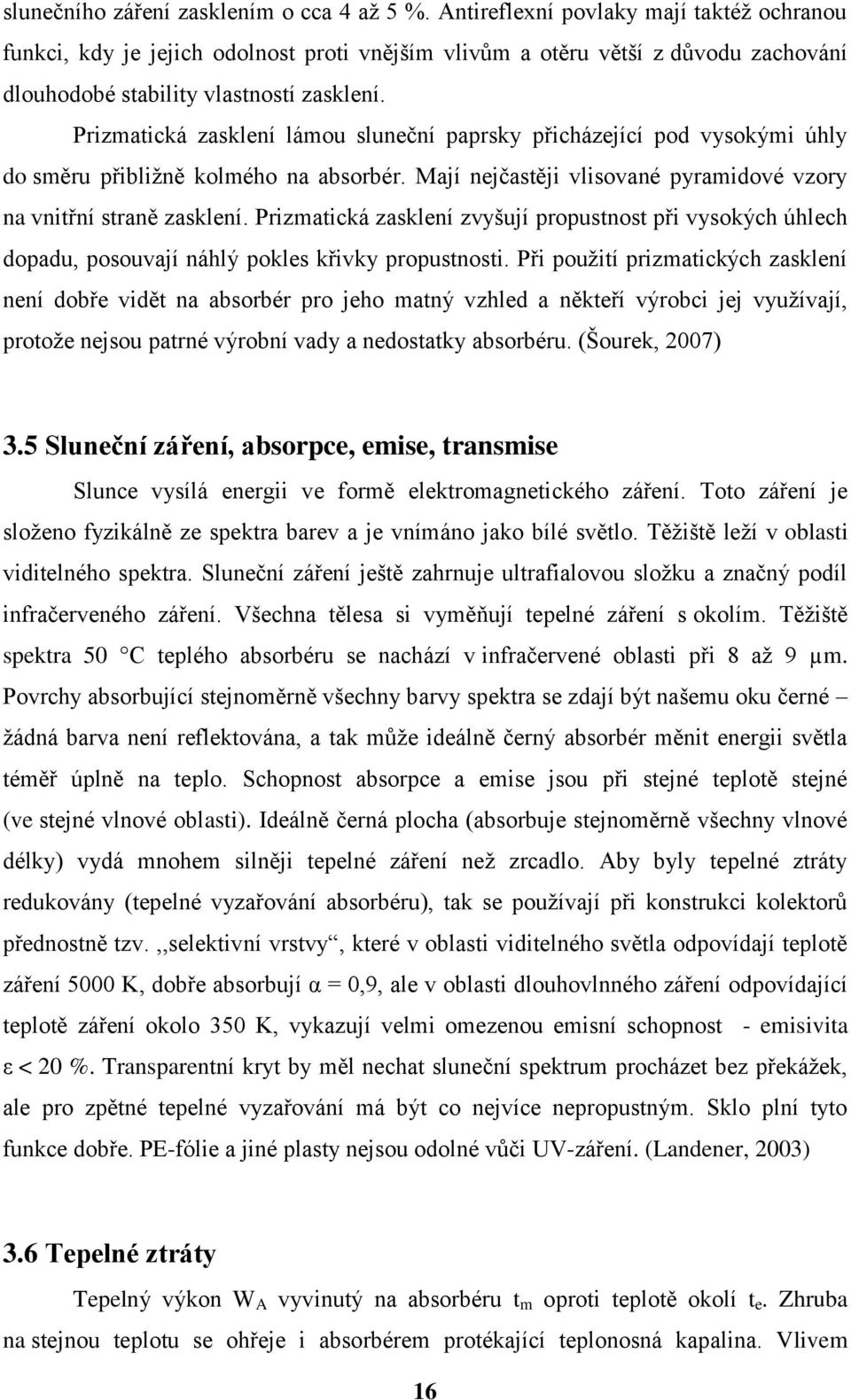 Prizmatická zasklení lámou sluneční paprsky přicházející pod vysokými úhly do směru přibližně kolmého na absorbér. Mají nejčastěji vlisované pyramidové vzory na vnitřní straně zasklení.