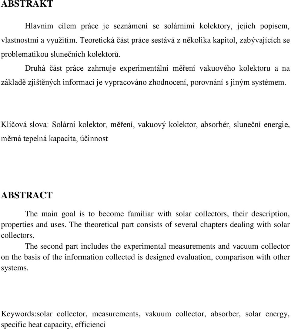 Druhá část práce zahrnuje experimentální měření vakuového kolektoru a na základě zjištěných informací je vypracováno zhodnocení, porovnání s jiným systémem.