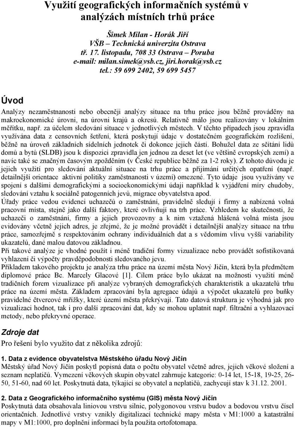 Relativně málo jsou realizovány v lokálním měřítku, např. za účelem sledování situace v jednotlivých městech.