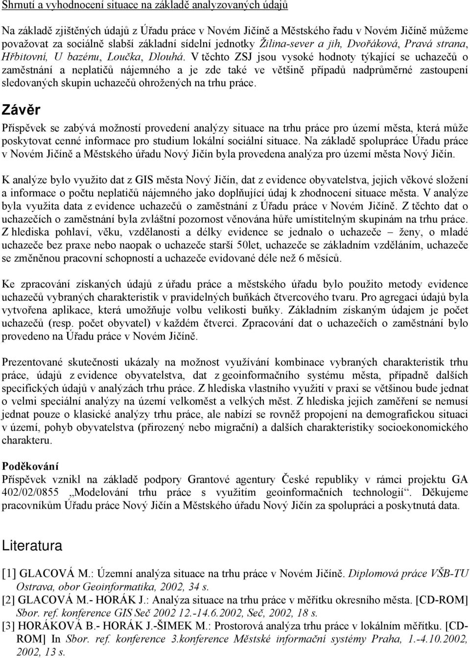 V těchto ZSJ jsou vysoké hodnoty týkající se uchazečů o zaměstnání a neplatičů nájemného a je zde také ve většině případů nadprůměrné zastoupení sledovaných skupin uchazečů ohrožených na trhu práce.