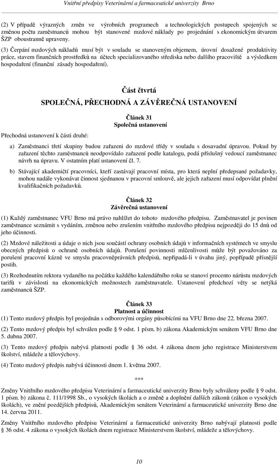 (3) Čerpání mzdových nákladů musí být v souladu se stanoveným objemem, úrovní dosažené produktivity práce, stavem finančních prostředků na účtech specializovaného střediska nebo dalšího pracoviště a