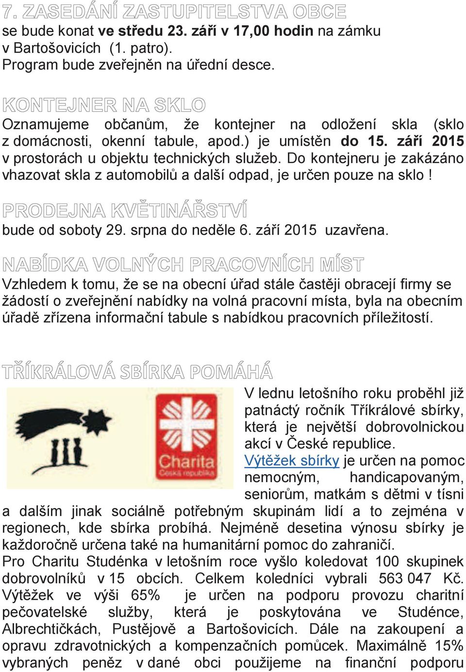 Do kontejneru je zakázáno vhazovat skla z automobilů a další odpad, je určen pouze na sklo! bude od soboty 29. srpna do neděle 6. září 2015 uzavřena.