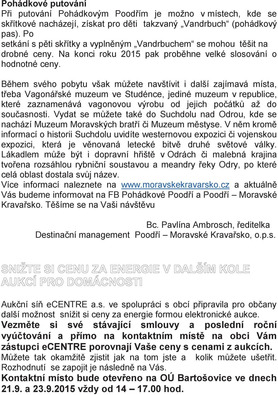 Během svého pobytu však můžete navštívit i další zajímavá místa, třeba Vagonářské muzeum ve Studénce, jediné muzeum v republice, které zaznamenává vagonovou výrobu od jejich počátků až do současnosti.