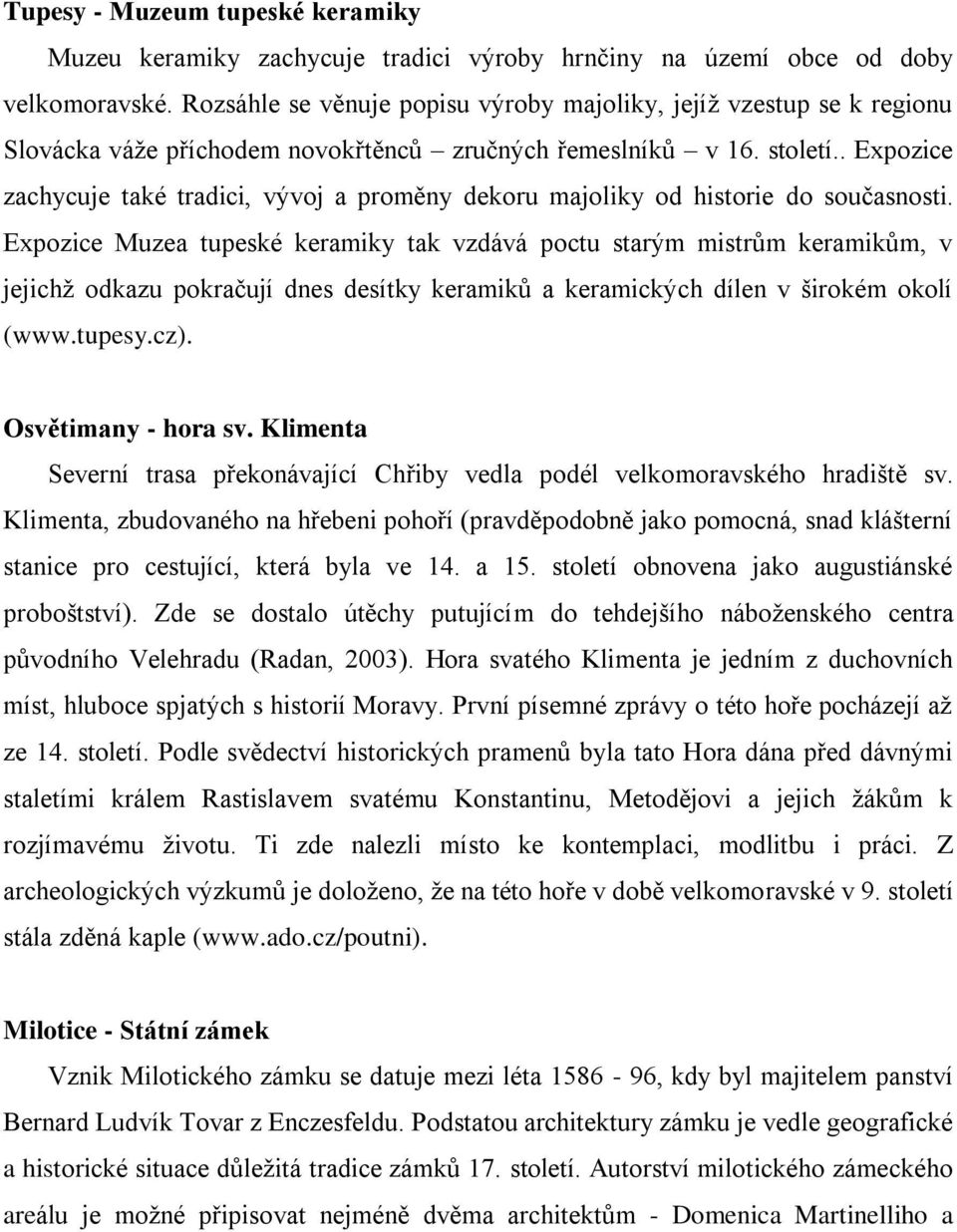 . Expozice zachycuje také tradici, vývoj a proměny dekoru majoliky od historie do současnosti.