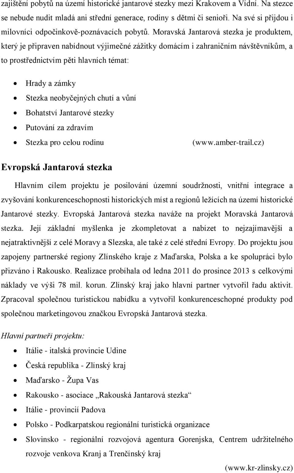 Moravská Jantarová stezka je produktem, který je připraven nabídnout výjimečné zážitky domácím i zahraničním návštěvníkům, a to prostřednictvím pěti hlavních témat: Hrady a zámky Stezka neobyčejných