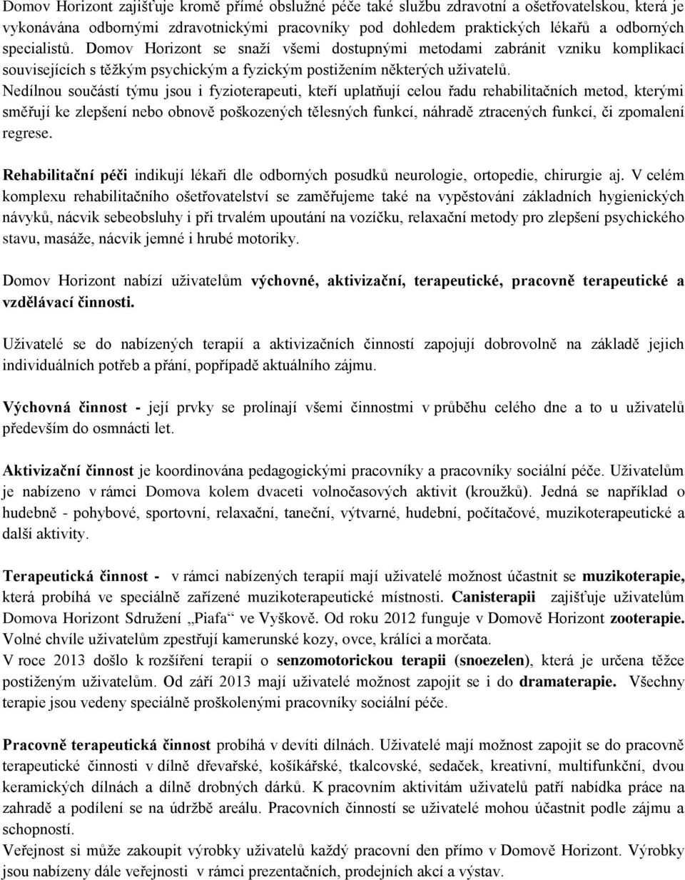 Nedílnou součástí týmu jsou i fyzioterapeuti, kteří uplatňují celou řadu rehabilitačních metod, kterými směřují ke zlepšení nebo obnově poškozených tělesných funkcí, náhradě ztracených funkcí, či