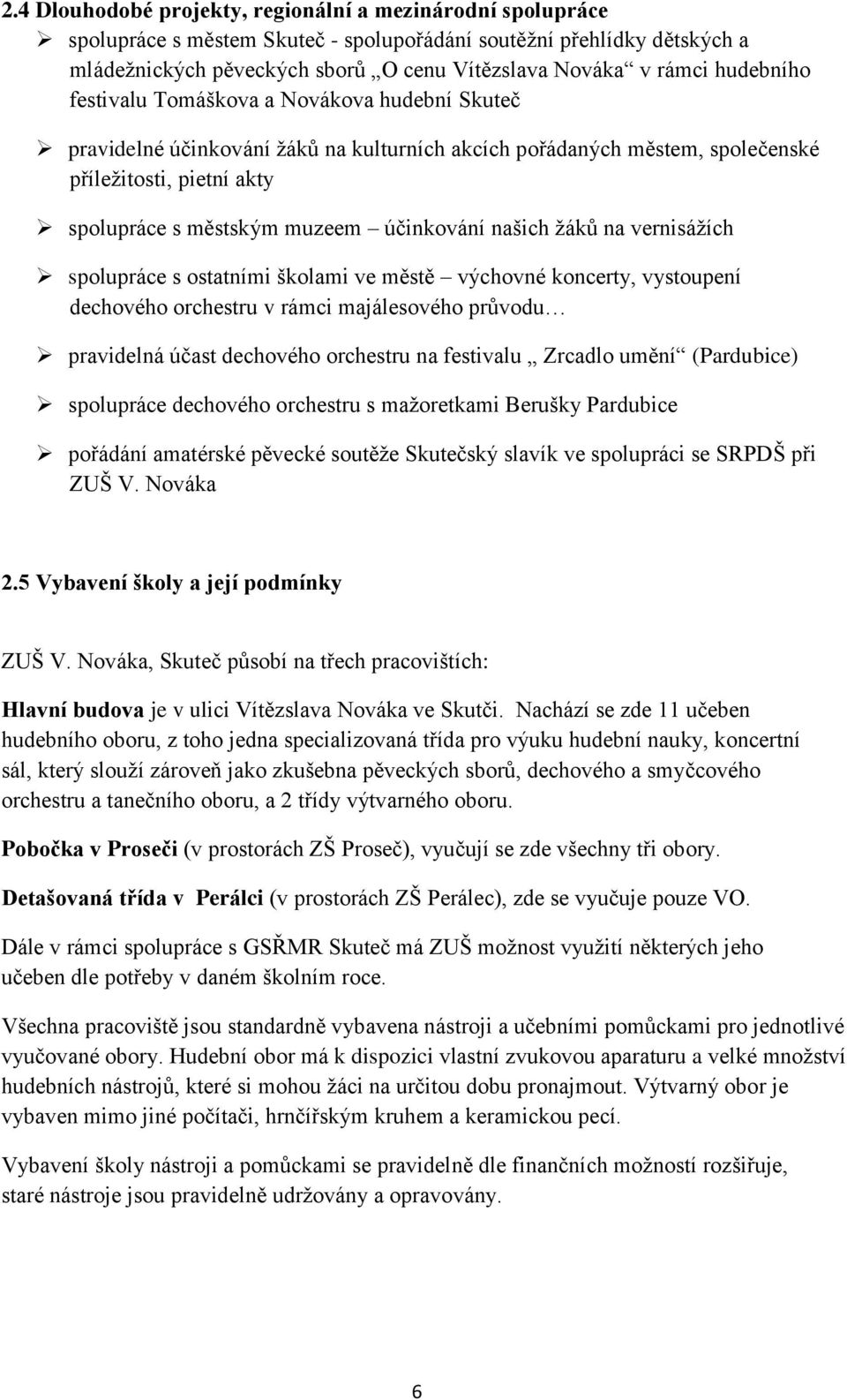 účinkování našich žáků na vernisážích spolupráce s ostatními školami ve městě výchovné koncerty, vystoupení dechového orchestru v rámci majálesového průvodu pravidelná účast dechového orchestru na