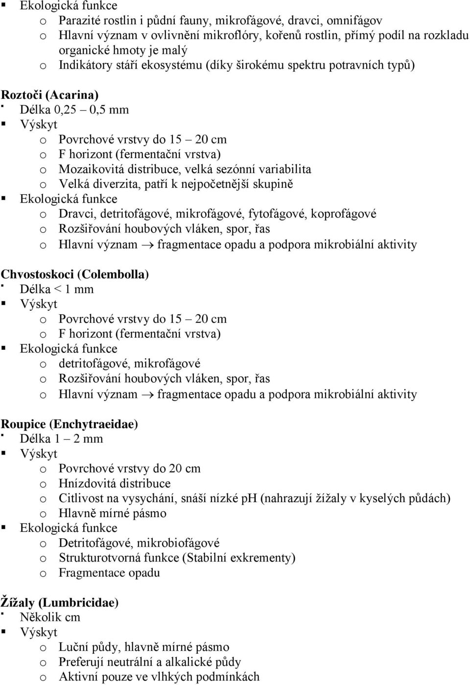 Velká diverzita, patří k nejpočetnější skupině o Dravci, detritofágové, mikrofágové, fytofágové, koprofágové o Rozšiřování houbových vláken, spor, řas o Hlavní význam fragmentace opadu a podpora