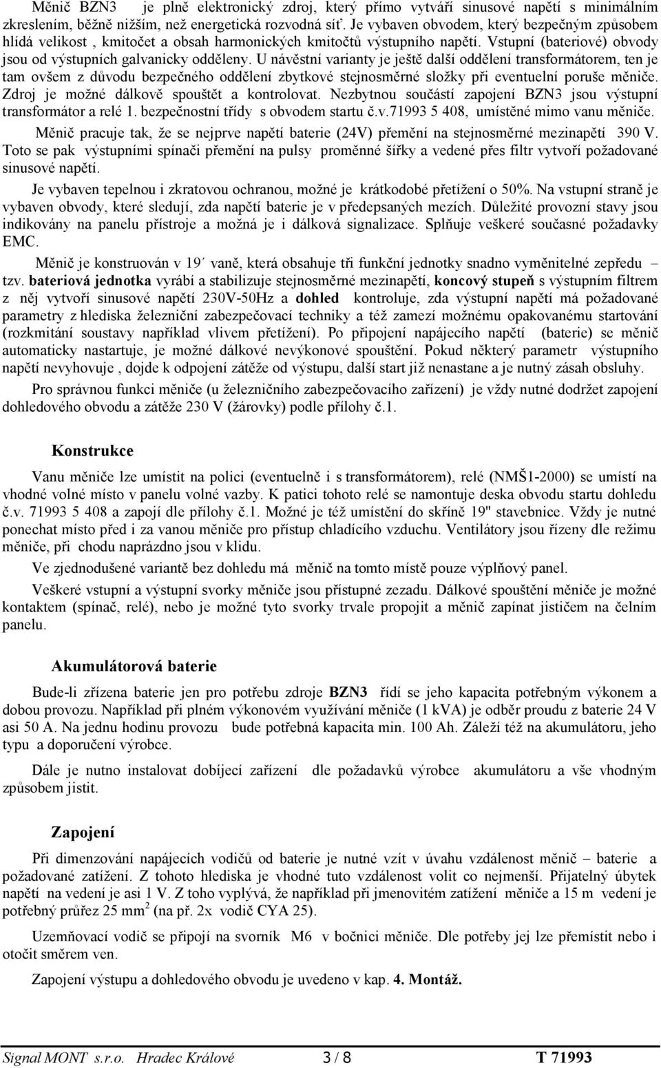 U návěstní varianty je ještě další oddělení transformátorem, ten je tam ovšem z důvodu bezpečného oddělení zbytkové stejnosměrné složky při eventuelní poruše měniče.