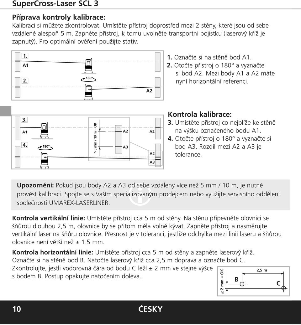 Mezi body A1 a A2 máte nyní horizontální referenci. A2 3. A1 4. < 5 mm / 10 m = OK A2 A3 A2 A2 Kontrola kalibrace: 3. Umístěte přístroj co nejblíže ke stěně na výšku označeného bodu A1. 4. Otočte přístroj o 180 a vyznačte si bod A3.