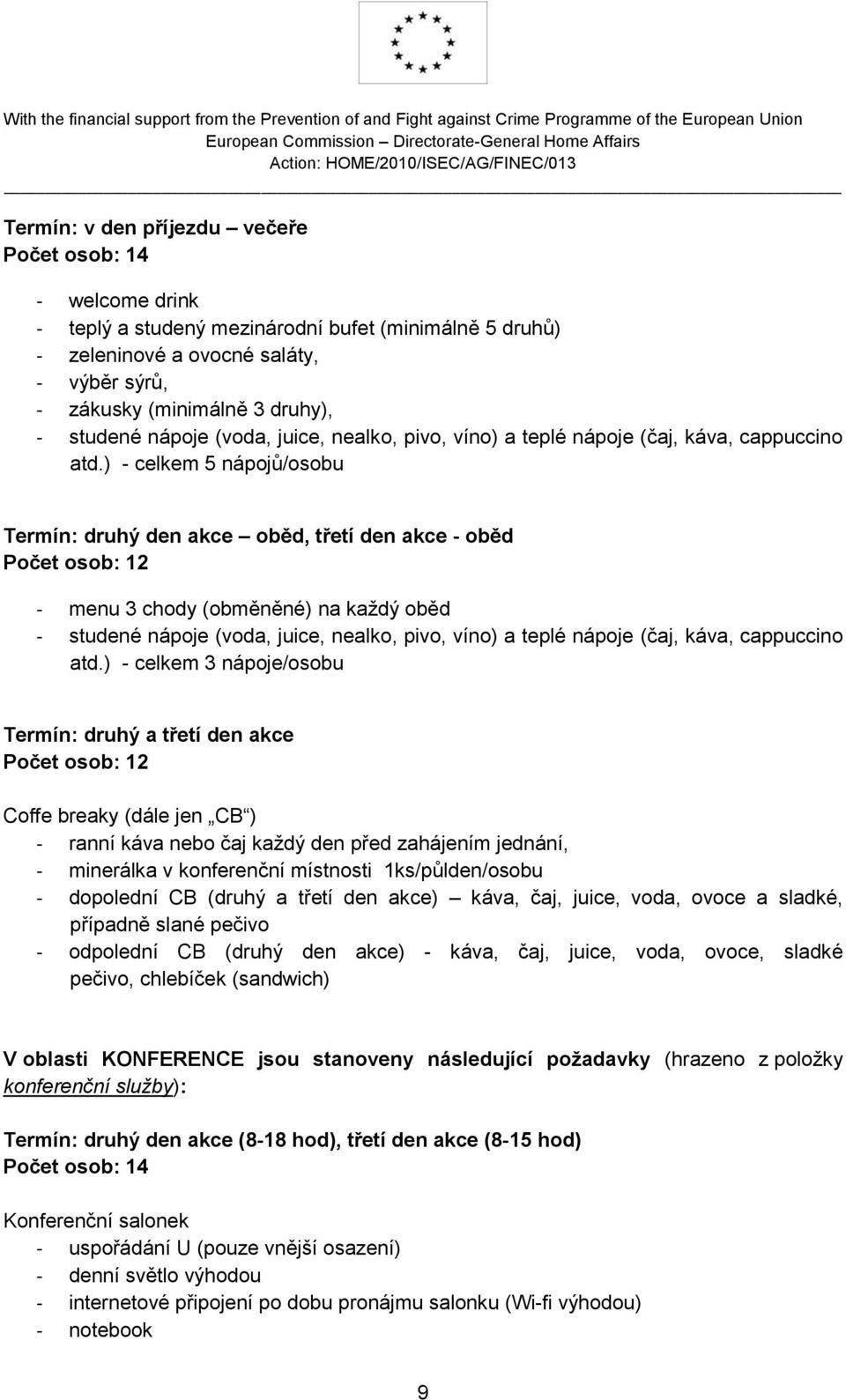 ) - celkem 5 nápojů/osobu Termín: druhý den akce oběd, třetí den akce - oběd Počet osob: 12 - menu 3 chody (obměněné) na každý oběd - ) - celkem 3 nápoje/osobu Termín: druhý a třetí den akce Počet