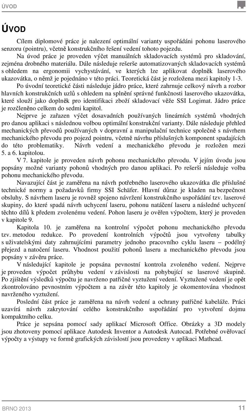 Dále následuje rešerše automatizovaných skladovacích systémů s ohledem na ergonomii vychystávání, ve kterých lze aplikovat doplněk laserového ukazovátka, o němž je pojednáno v této práci.