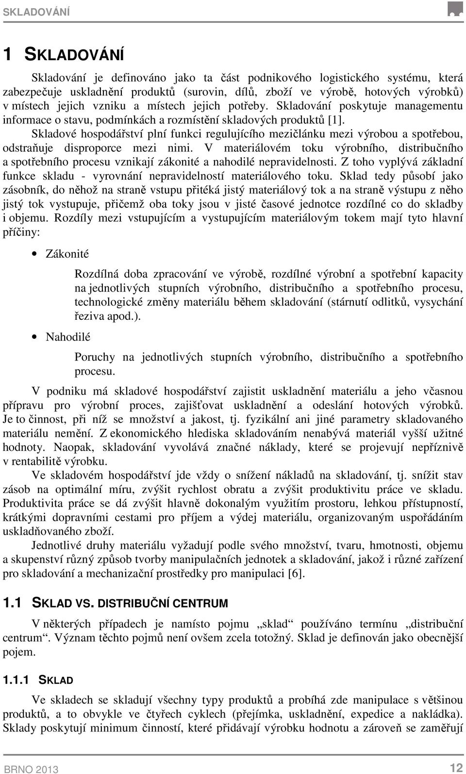 Skladové hospodářství plní funkci regulujícího mezičlánku mezi výrobou a spotřebou, odstraňuje disproporce mezi nimi.