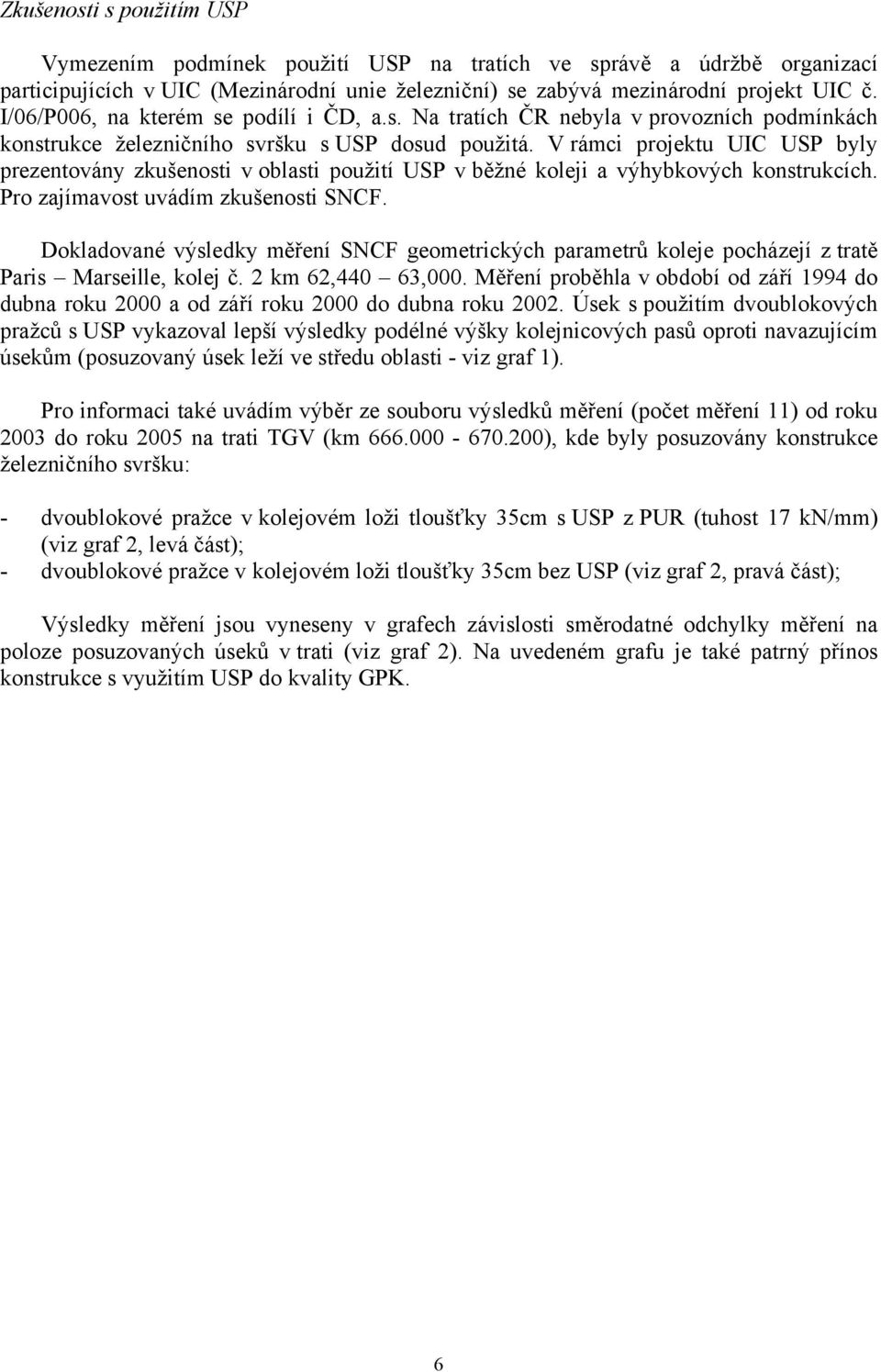 V rámci projektu UIC USP byly prezentovány zkušenosti v oblasti použití USP v běžné koleji a výhybkových konstrukcích. Pro zajímavost uvádím zkušenosti SNCF.