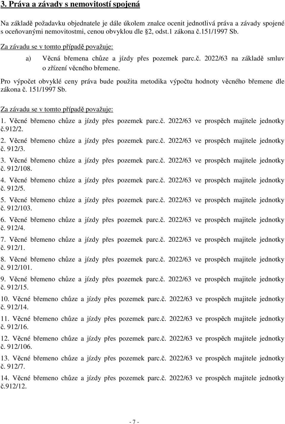 Pro výpočet obvyklé ceny práva bude použita metodika výpočtu hodnoty věcného břemene dle zákona č. 151/1997 Sb. Za závadu se v tomto případě považuje: 1. Věcné břemeno chůze a jízdy přes pozemek parc.