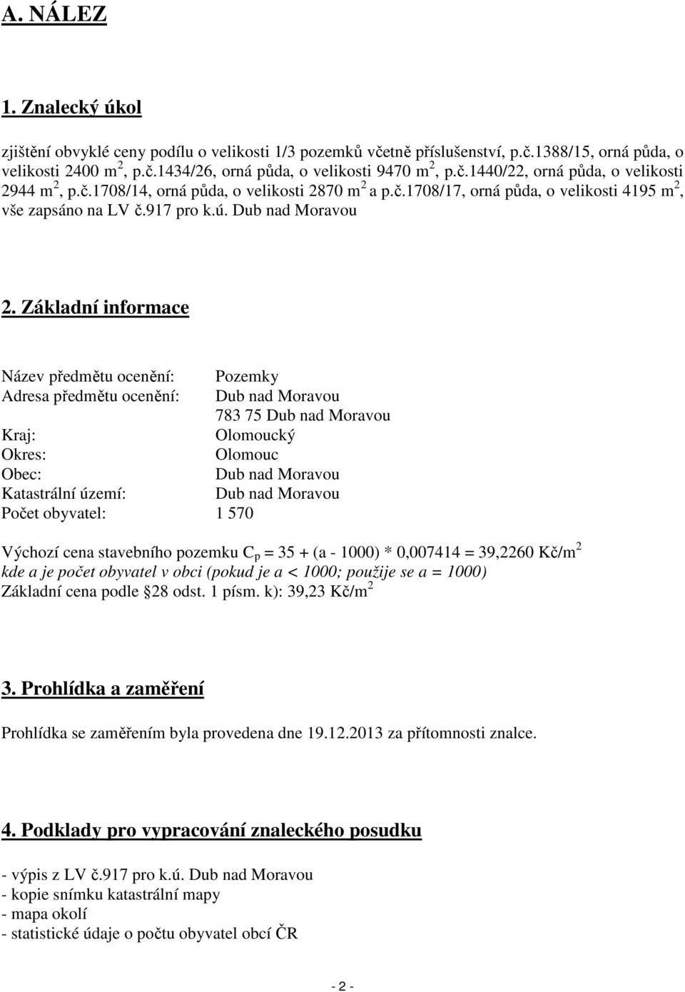 Základní informace Název předmětu ocenění: Pozemky Adresa předmětu ocenění: Dub nad Moravou 783 75 Dub nad Moravou Kraj: Olomoucký Okres: Olomouc Obec: Dub nad Moravou Katastrální území: Dub nad