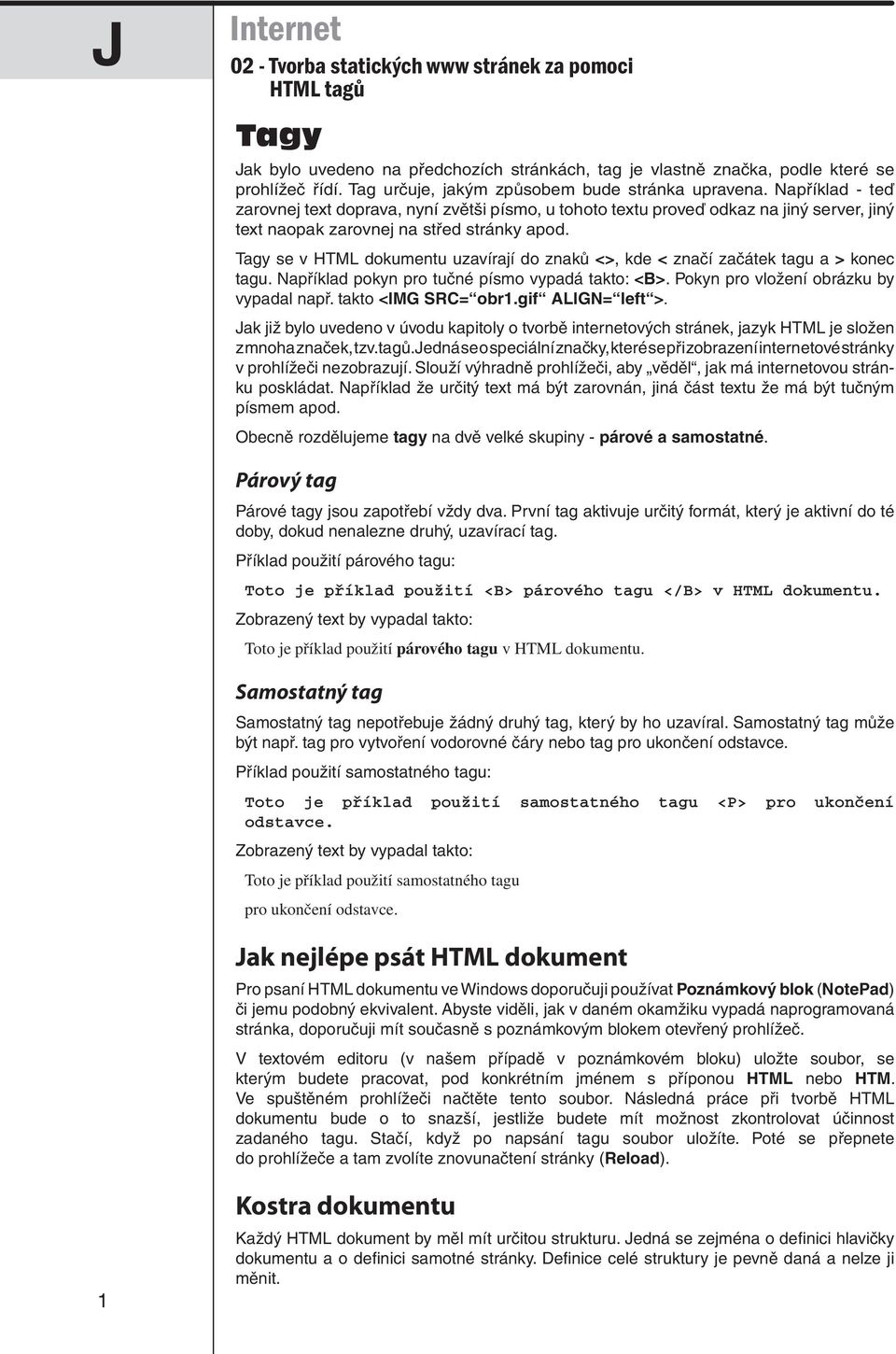 Tagy se v HTML dokumentu uzavírají do znaků <>, kde < značí začátek tagu a > konec tagu. Například pokyn pro tučné písmo vypadá takto: <B>. Pokyn pro vložení obrázku by vypadal např.