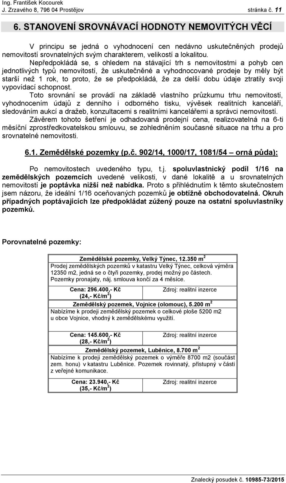 Nepředpokládá se, s ohledem na stávající trh s nemovitostmi a pohyb cen jednotlivých typů nemovitostí, že uskutečněné a vyhodnocované prodeje by měly být starší než 1 rok, to proto, že se