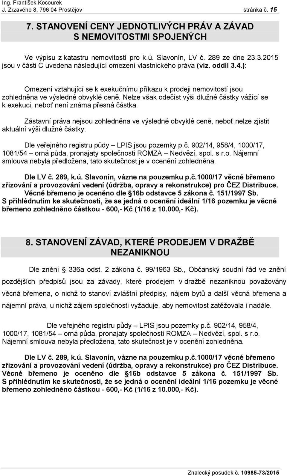 Nelze však odečíst výši dlužné částky vážící se k exekuci, neboť není známa přesná částka. Zástavní práva nejsou zohledněna ve výsledné obvyklé ceně, neboť nelze zjistit aktuální výši dlužné částky.