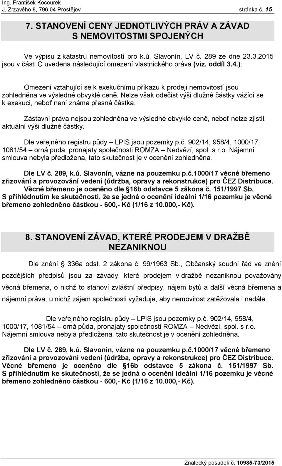 Nelze však odečíst výši dlužné částky vážící se k exekuci, neboť není známa přesná částka. Zástavní práva nejsou zohledněna ve výsledné obvyklé ceně, neboť nelze zjistit aktuální výši dlužné částky.