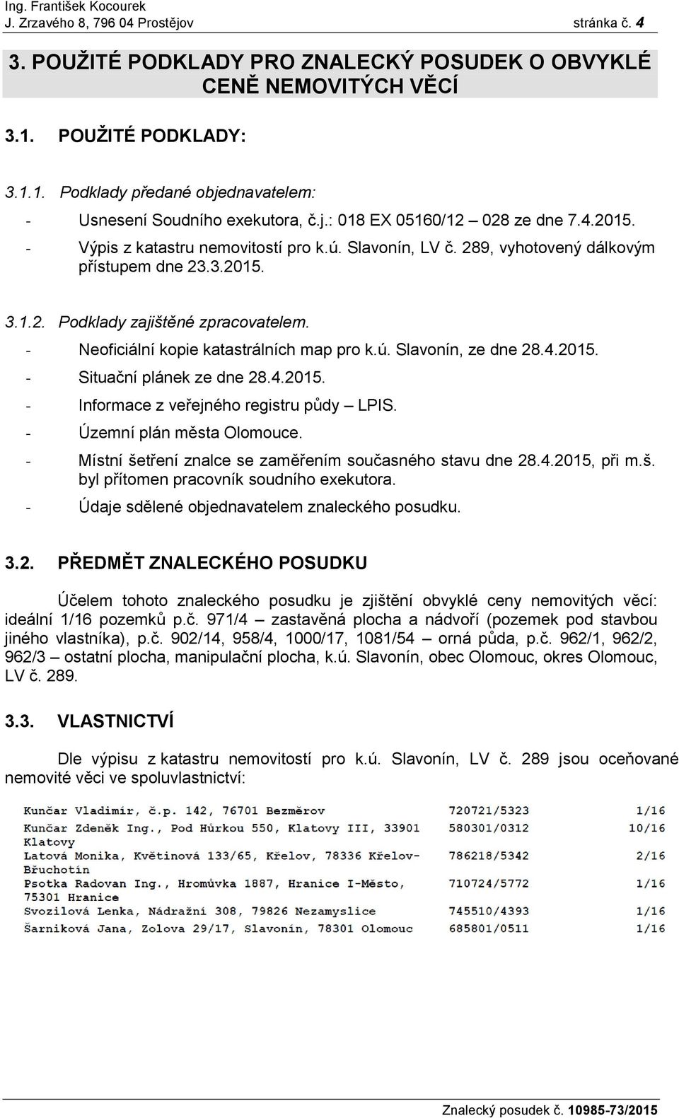 - Neoficiální kopie katastrálních map pro k.ú. Slavonín, ze dne 28.4.2015. - Situační plánek ze dne 28.4.2015. - Informace z veřejného registru půdy LPIS. - Územní plán města Olomouce.