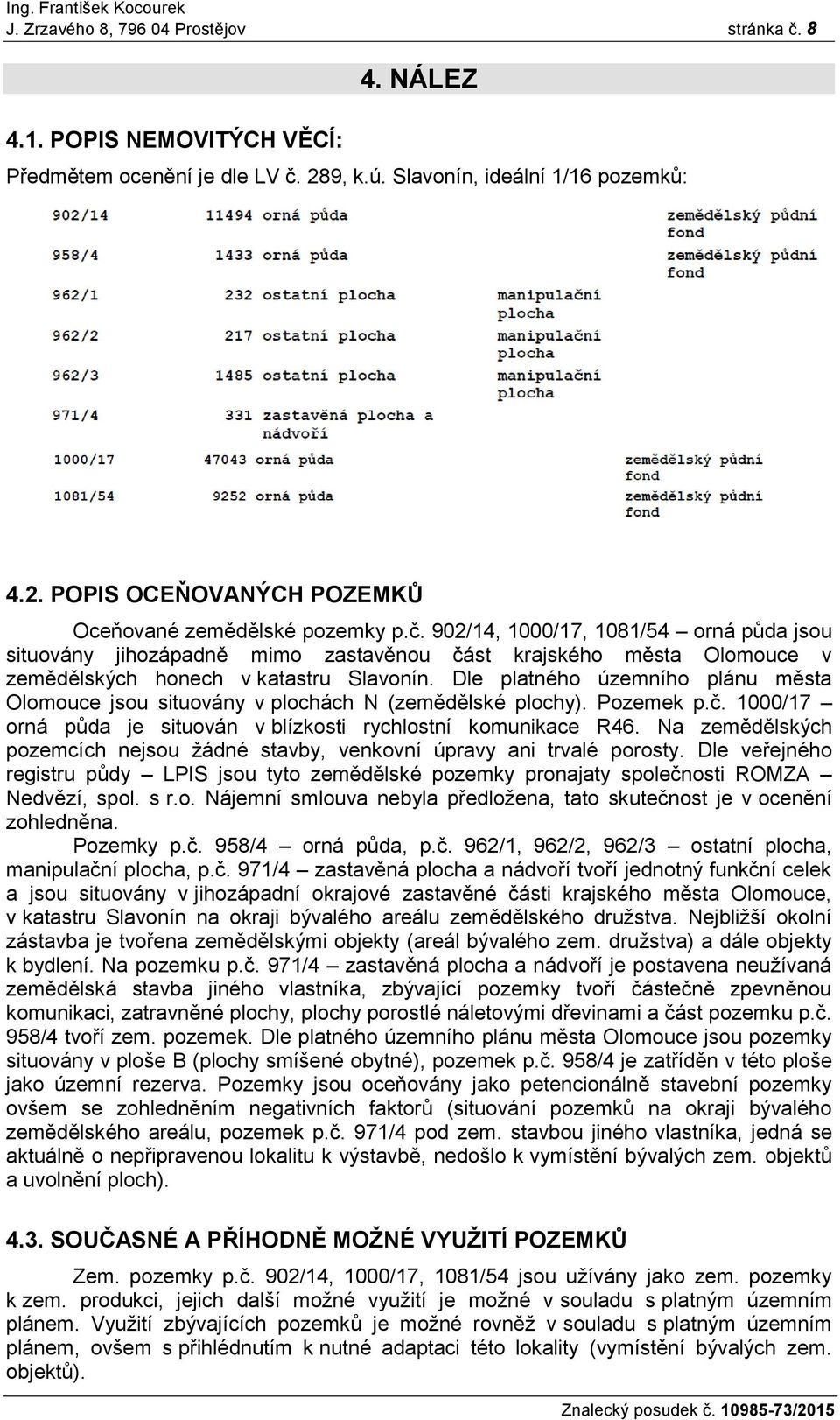 Dle platného územního plánu města Olomouce jsou situovány v plochách N (zemědělské plochy). Pozemek p.č. 1000/17 orná půda je situován v blízkosti rychlostní komunikace R46.