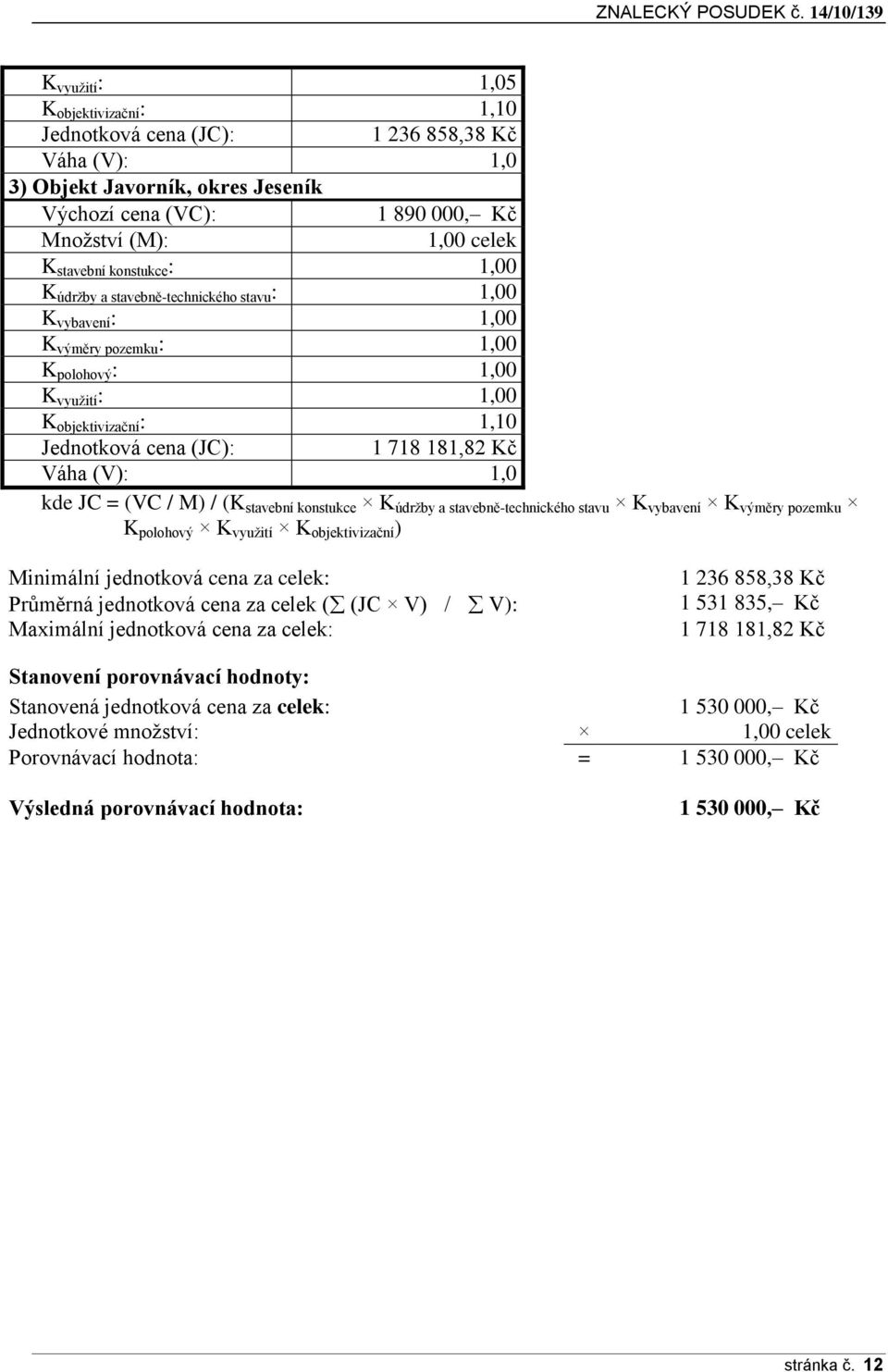 Kč Váha (V): 1,0 kde JC = (VC / M) / (K stavební konstukce K údržby a stavebně-technického stavu K vybavení K výměry pozemku K polohový K využití K objektivizační ) Minimální jednotková cena za