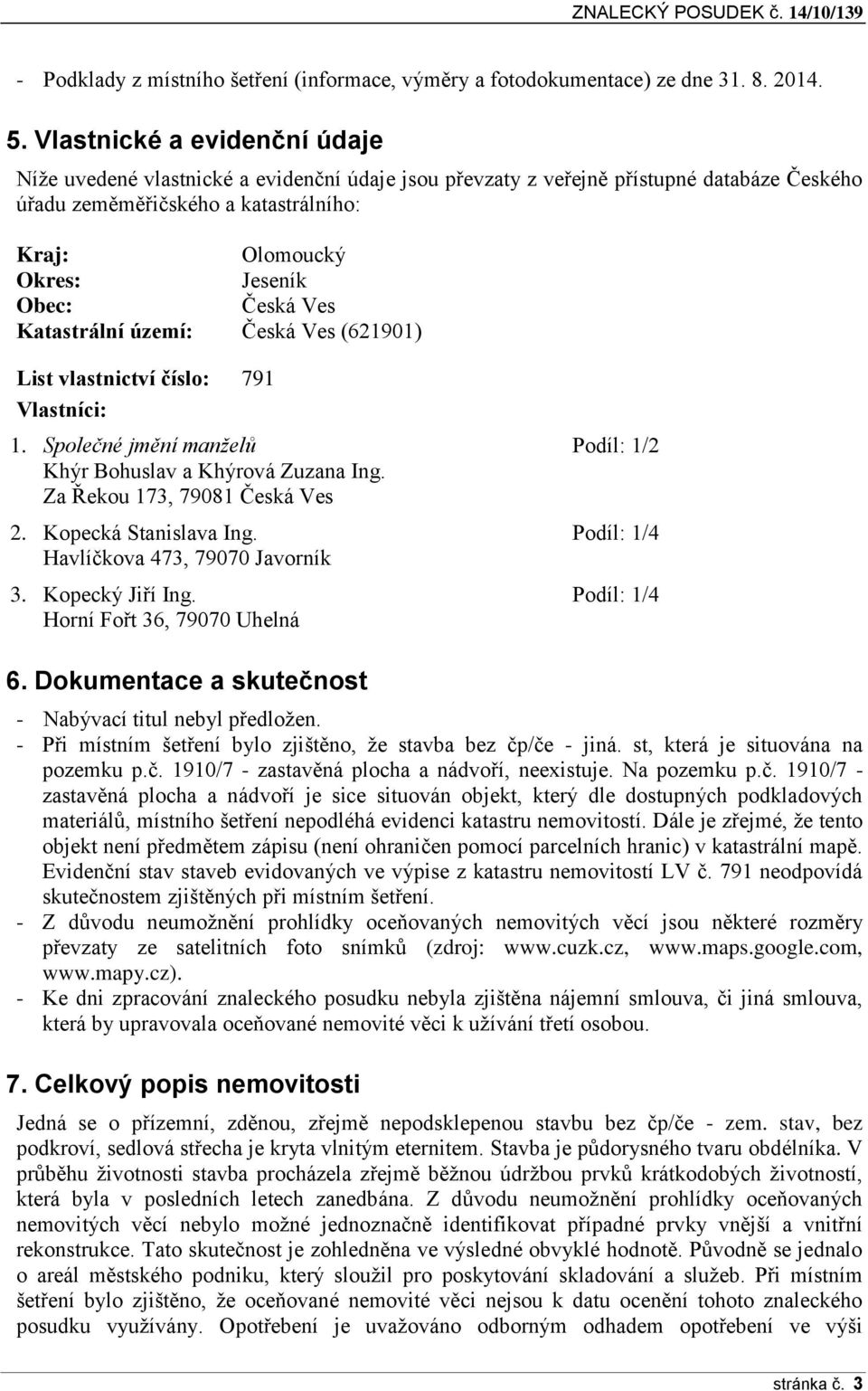 Česká Ves Katastrální území: Česká Ves (621901) List vlastnictví číslo: 791 Vlastníci: 1. Společné jmění manželů Podíl: 1/2 Khýr Bohuslav a Khýrová Zuzana Ing. Za Řekou 173, 79081 Česká Ves 2.