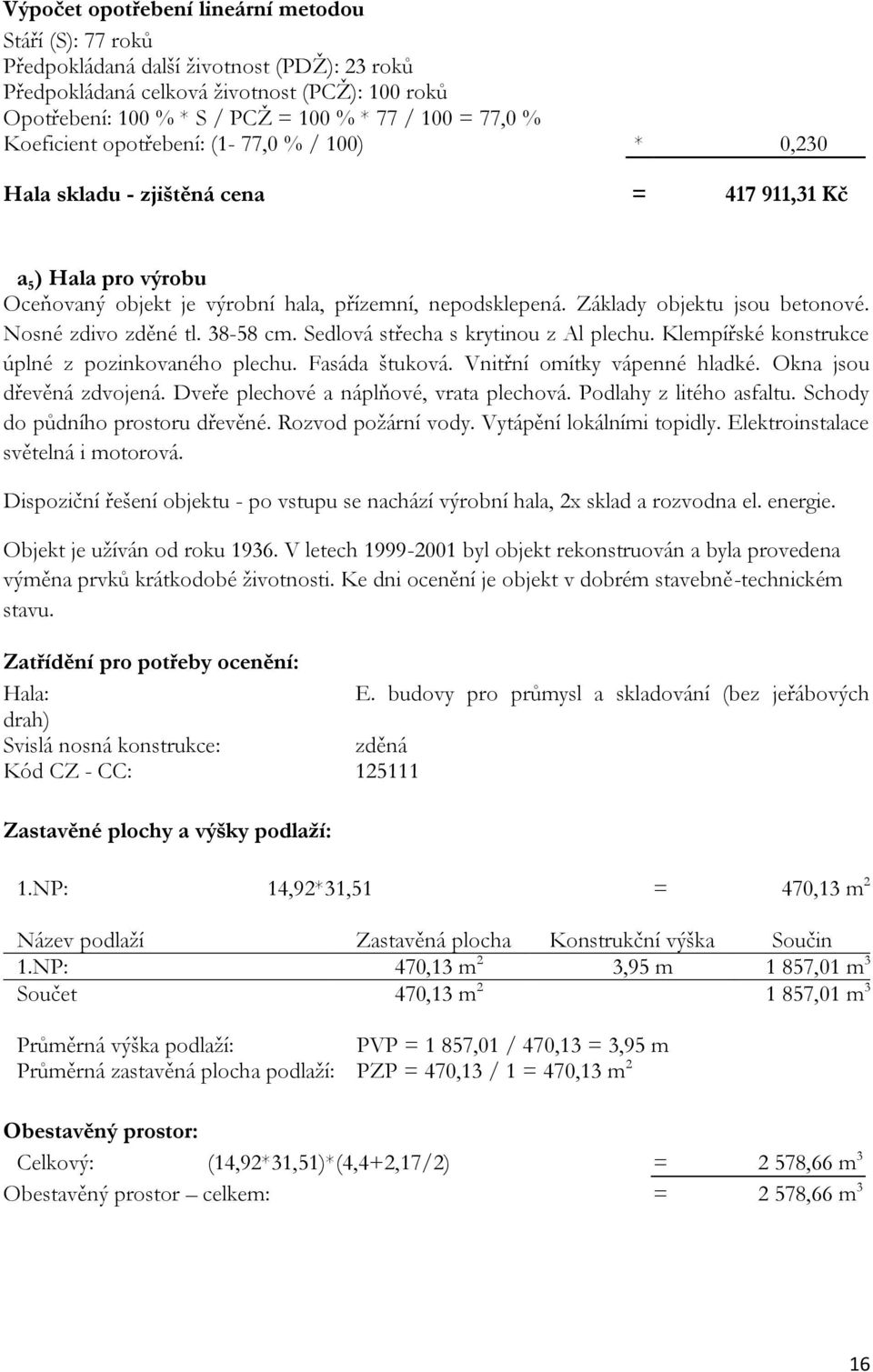 Základy objektu jsou betonové. Nosné zdivo zděné tl. 38-58 cm. Sedlová střecha s krytinou z Al plechu. Klempířské konstrukce úplné z pozinkovaného plechu. Fasáda štuková.