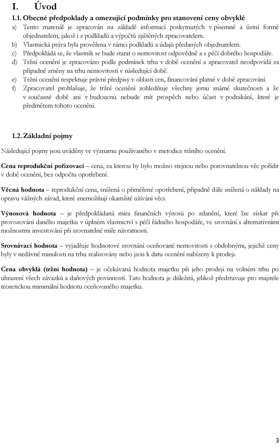 výpočtů zjištěných zpracovatelem. b) Vlastnická práva byla prověřena v rámci podkladů a údajů předaných objednatelem.