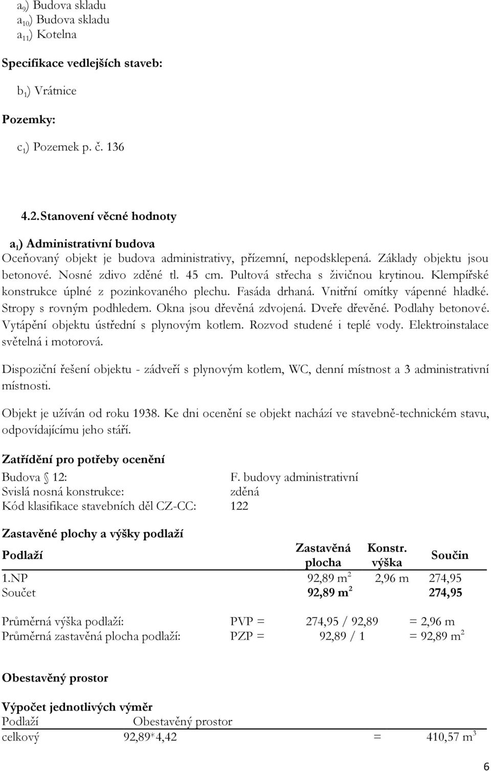 Pultová střecha s živičnou krytinou. Klempířské konstrukce úplné z pozinkovaného plechu. Fasáda drhaná. Vnitřní omítky vápenné hladké. Stropy s rovným podhledem. Okna jsou dřevěná zdvojená.