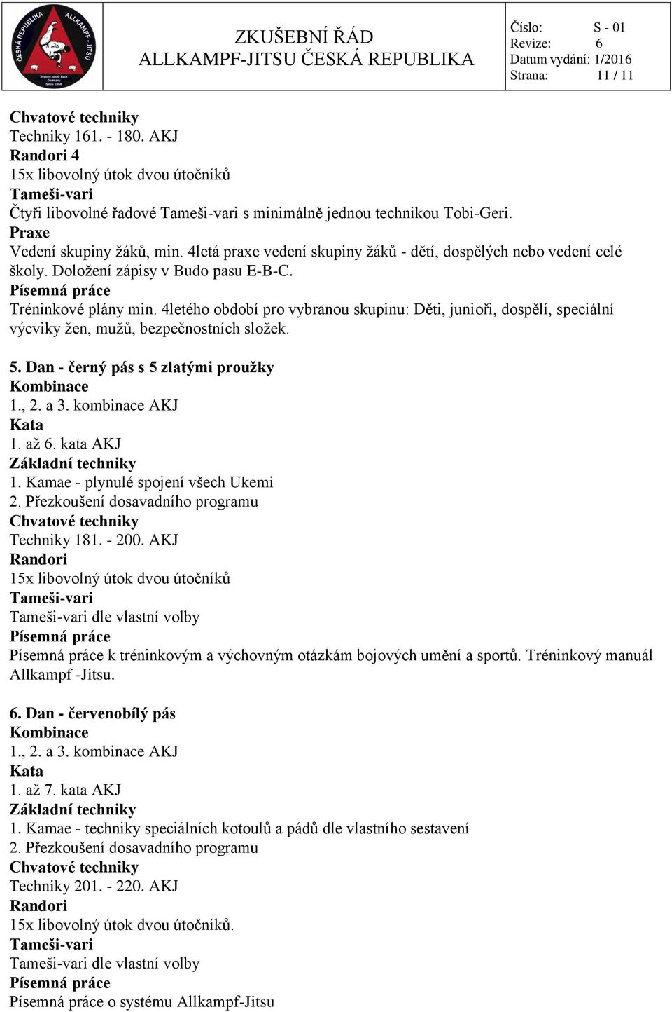 4letého období pro vybranou skupinu: Děti, junioři, dospělí, speciální výcviky žen, mužů, bezpečnostních složek. 5. Dan - černý pás s 5 zlatými proužky 1. až 6. kata AKJ 1.