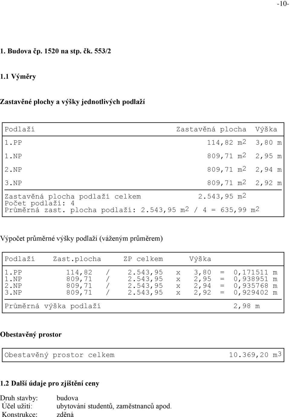 543,95 m2 / 4 = 635,99 m2 Výpočet průměrné výšky podlaží (váženým průměrem) Podlaží Zast.plocha ZP celkem Výška 1.PP 114,82 / 2.543,95 x 3,80 = 0,171511 m 1.NP 809,71 / 2.543,95 x 2,95 = 0,938951 m 2.