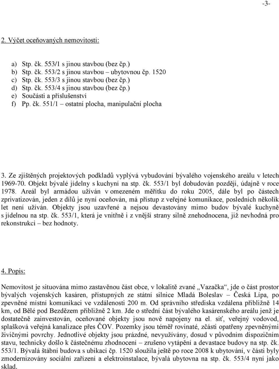 Objekt bývalé jídelny s kuchyní na stp. čk. 553/1 byl dobudován později, údajně v roce 1978.