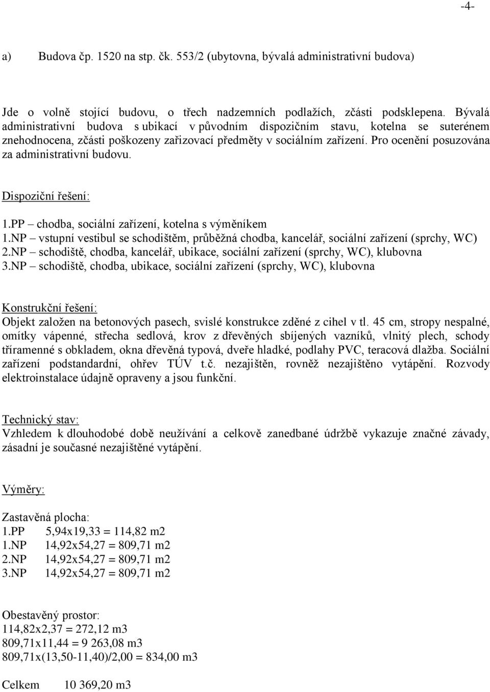 Pro ocenění posuzována za administrativní budovu. Dispoziční řešení: 1.PP chodba, sociální zařízení, kotelna s výměníkem 1.